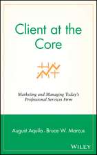 Client at the Core – Marketing and Managing Today′s Professional Services Firm