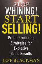 Stop Whining! Start Selling! – Profit–Producing strategies for Explosive Sales Results