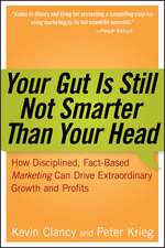 Your Gut is Still Not Smarter Than Your Head – How Disciplined, Fact–Based Marketing Can Drive Extraordinary Growth and Profits