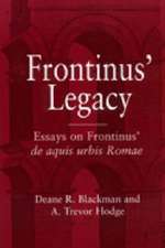 Frontinus' Legacy: Essays on Frontinus' de aquis urbis Romae