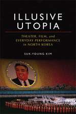 Illusive Utopia: Theater, Film, and Everyday Performance in North Korea