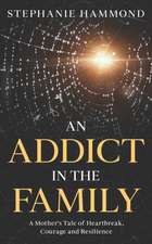 An Addict in the Family: A Mother's Tale of Heartbreak, Courage and Resilience