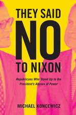 They Said No to Nixon – Republicans Who Stood Up to the Presidents`s Abuses of Power