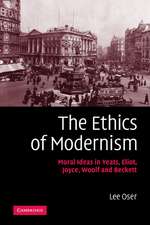 The Ethics of Modernism: Moral Ideas in Yeats, Eliot, Joyce, Woolf and Beckett