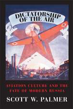 Dictatorship of the Air: Aviation Culture and the Fate of Modern Russia