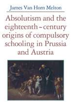 Absolutism and the Eighteenth-Century Origins of Compulsory Schooling in Prussia and Austria