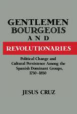 Gentlemen, Bourgeois, and Revolutionaries: Political Change and Cultural Persistence among the Spanish Dominant Groups, 1750–1850