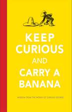 Keep Curious and Carry a Banana: Words of Wisdom from the World of Curious George