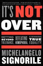 It's Not Over: Getting Beyond Tolerance, Defeating Homophobia, and Winning True Equality