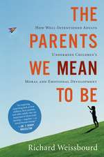 The Parents We Mean To Be: How Well-Intentioned Adults Undermine Children's Moral and Emotional Development