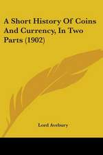 A Short History Of Coins And Currency, In Two Parts (1902)