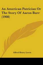 An American Patrician Or The Story Of Aaron Burr (1908)