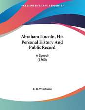 Abraham Lincoln, His Personal History And Public Record