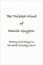 The Twisted Mind of Daniel Guyton (Poetry and Plays in the Dark Comedy Vein)