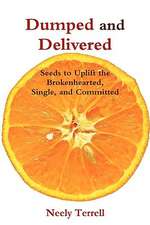 Dumped and Delivered: Seeds to Uplift the Brokenhearted, Single, and Committed