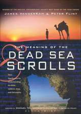 The Meaning of the Dead Sea Scrolls: Their Significance For Understanding the Bible, Judaism, Jesus, and Christianity 