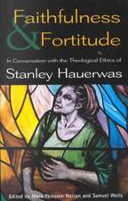 Faithfulness and Fortitude: Conversations with the Theological Ethics of Stanley Hauerwas