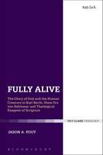 Fully Alive: The Glory of God and the Human Creature in Karl Barth, Hans Urs von Balthasar and Theological Exegesis of Scripture