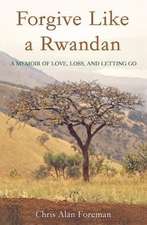 Forgive Like a Rwandan: A Memoir of Love, Loss, and Letting Go