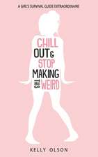 Chill Out & Stop Making This Weird: A Girl's Survival Guide Extraordinaire