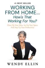 Working From Home...How's That Working For You?: Clean Up Your Mess, Set Up Your Space, And Step Up Your Productivity