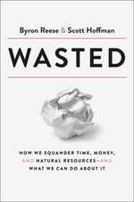 Wasted: How We Squander Time, Money, and Natural Resources-And What We Can Do about It