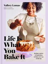 Life Is What You Bake It: Recipes, Stories, and Inspiration to Bake Your Way to the Top: A Baking Book