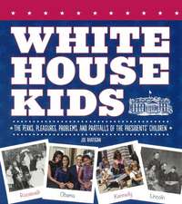 White House Kids: The Perks, Pleasures, Problems, and Pratfalls of the Presidents' Children