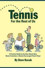 Tennis for the Rest of Us: A Practical Guide for the New, Nearly New, Newly Frustrated or Nearly Discouraged Tennis Player