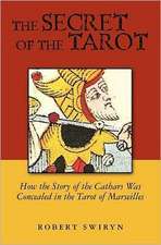 The Secret of the Tarot: How the Story of the Cathars Was Concealed in the Tarot of Marseilles