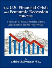 The U.S. Financial Crisis and Economic Recession 2007-2010: Causes, Local and Global Implications, Actions Taken, and the Way Forward