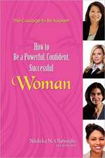 The Courage to Be Yourself: How to Be a Powerful, Confident, Successful Woman