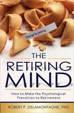 The Retiring Mind: How to Make the Psychological Transition to Retirement