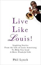 Live Like Louis!: Inspiring Stories from the Life of Louis Armstrong to Help You Lead a More Wonderful Life