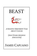 Beast: A Slightly Irreverent Tale about Cancer (and Other Assorted Anecdotes)