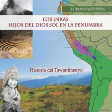 Los Inkas Hijos del Dios Sol En La Penumbra: Historia del Tawantinsuyu