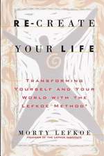 Re-Create Your Life: Transforming Your Life and Your World with the Lefkoe Method 