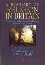 A History Of Religion In Britain Practice And Belief From Pre–Roman Times To The Present