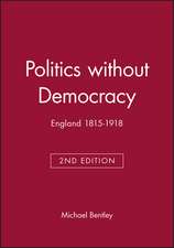 Politics without Democracy 1815–1914: Perception a nd Preoccupation in British Government, Second Edi tion