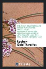 The Jesuit Relations and Allied Documents: Travels and Explorations of the Jesuit Missionaries in New France, 1610-1791