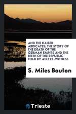 And the Kaiser Abdicates; The Story of the Death of the German Empire and the Birth of the Republic Told by an Eye-Witness