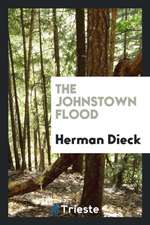 The Johnstown Flood. a Thriving City of 30,000 Inhabitants and Many Great Industrial Establishments Nearly Wiped from Earth ... the Above Narrative Is