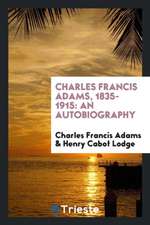 Charles Francis Adams, 1835-1915: An Autobiography: With a Memorial Address Delivered November 17, 1915, by Henry Cabot Lodge