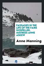 Passages in the Life of the Faire Gospeller, Mistress Anne Askew