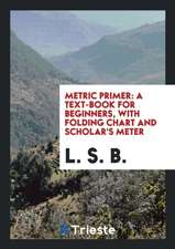 Metric Primer: A Text-Book for Beginners with Folding Chart and Scholar's Meter