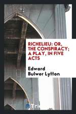 Richelieu: Or, the Conspiracy; A Play, in Five Acts