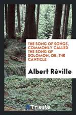 The Song of Songs, Commonly Called the Song of Solomon, Or, the Canticle. from the French of Albert Réville