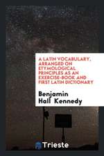 A Latin Vocabulary, Arranged on Etymological Principles as an Exercise-Book and First Latin Dictionary