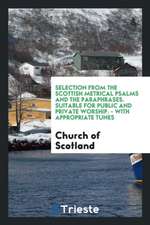 Selection from the Scottish Metrical Psalms and the Paraphrases: Suitable for Public and Private ...