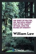 The Spirit of Prayer, Or, the Soul Rising Out of the Vanity of Time, Into ...